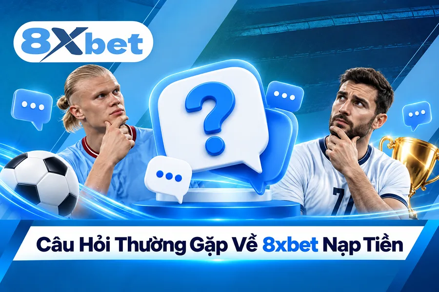 Câu Hỏi Thường Gặp Về 8xbet Nạp Tiền
