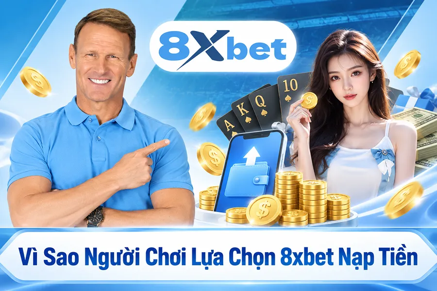 Vì Sao Người Chơi Lựa Chọn 8xbet Nạp Tiền